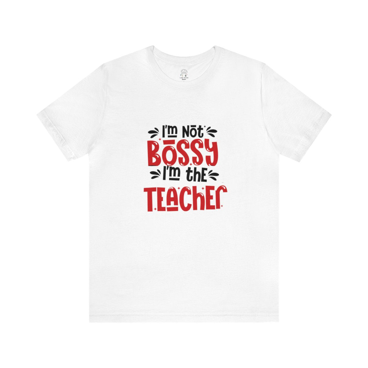 I'm Not Bossy... I'm the Teacher | Unisex T-Shirt